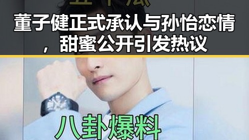 董子健正式承认与孙怡恋情，甜蜜公开引发热议