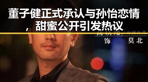 董子健正式承认与孙怡恋情，甜蜜公开引发热议