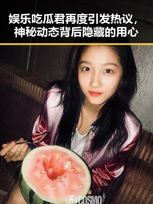 娱乐吃瓜君再度引发热议，神秘动态背后隐藏的用心