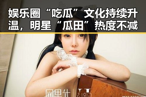 娱乐圈“吃瓜”文化持续升温，明星“瓜田”热度不减