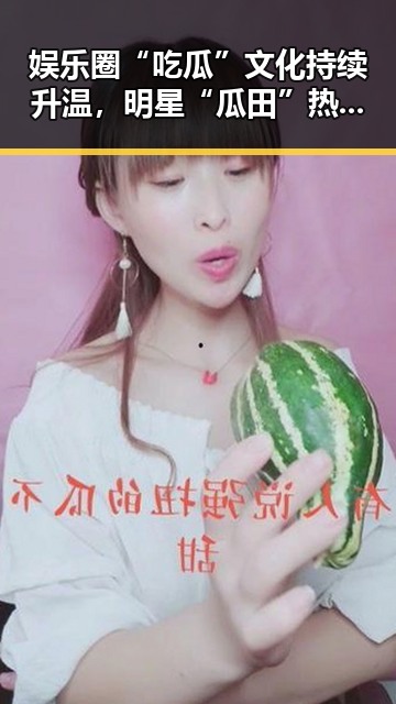 娱乐圈“吃瓜”文化持续升温，明星“瓜田”热度不减