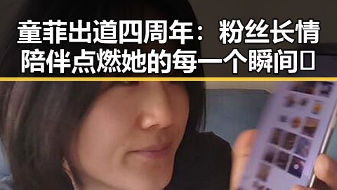 童菲出道四周年：粉丝长情陪伴点燃她的每一个瞬间🔥